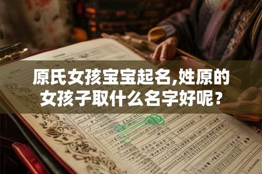 原氏女孩宝宝起名,姓原的女孩子取什么名字好呢? 原氏女孩宝宝起名,姓原的女孩子取什么名字好呢?