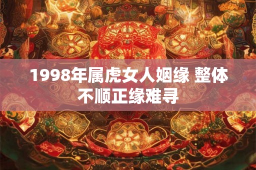 1998年属虎女人姻缘 整体不顺正缘难寻