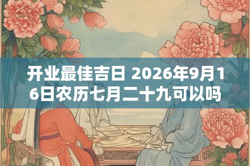 开业最佳吉日 2026年9月16日农历七月二十九可以吗