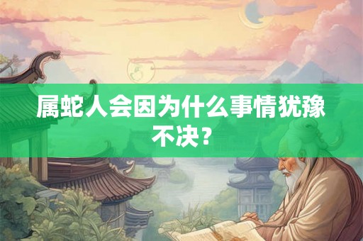 属蛇人会因为什么事情犹豫不决？
