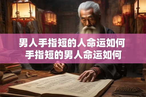 男人手指短的人命运如何 手指短的男人命运如何