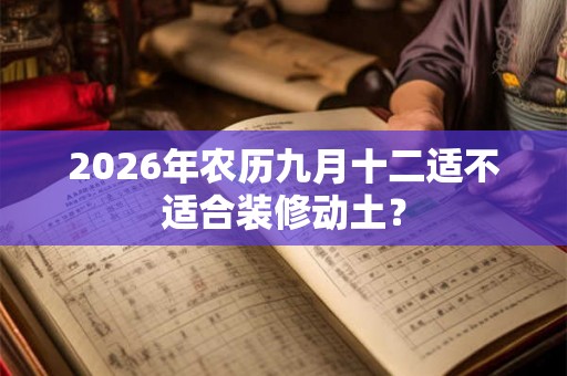 2026年农历九月十二适不适合装修动土？