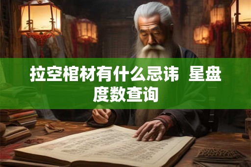 拉空棺材有什么忌讳  星盘度数查询