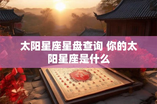 太阳星座星盘查询 你的太阳星座是什么
