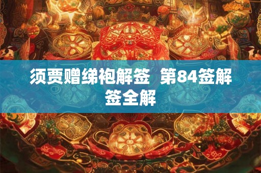 须贾赠绨袍解签 第84签解签全解 须贾赠绨袍解签 第84签解签全解