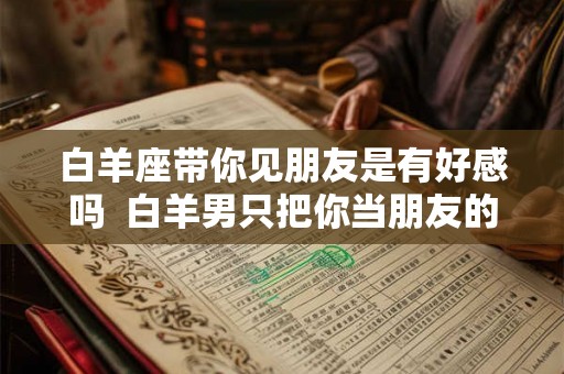 白羊座带你见朋友是有好感吗  白羊男只把你当朋友的表现