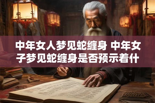 中年女人梦见蛇缠身 中年女子梦见蛇缠身是否预示着什么