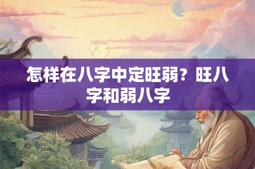 怎样在八字中定旺弱？旺八字和弱八字