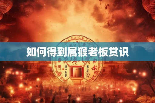 如何得到属猴老板赏识