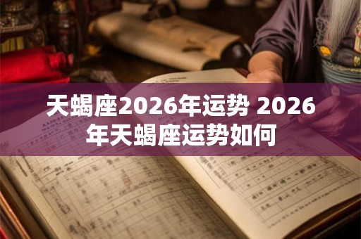 天蝎座2026年运势 2026年天蝎座运势如何