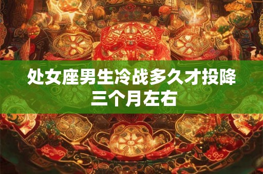 处女座男生冷战多久才投降 三个月左右