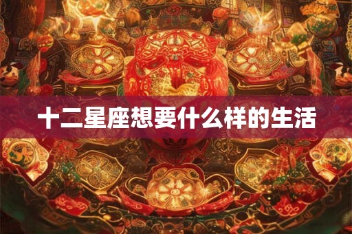 十二星座想要什么样的生活