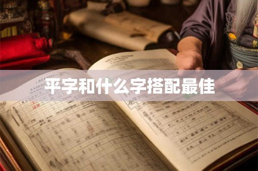 平字和什么字搭配最佳 平字和什么字搭配最佳
