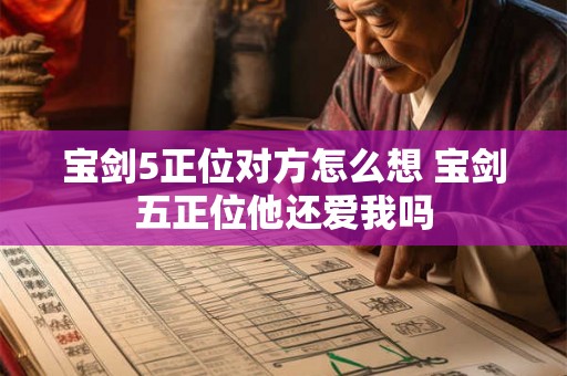宝剑5正位对方怎么想 宝剑五正位他还爱我吗