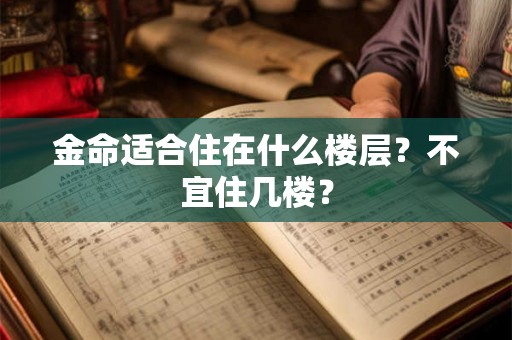 金命适合住在什么楼层？不宜住几楼？