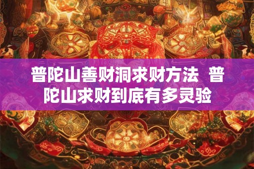 普陀山善财洞求财方法 普陀山求财到底有多灵验 普陀山善财洞求财方法 普陀山求财到底有多灵验
