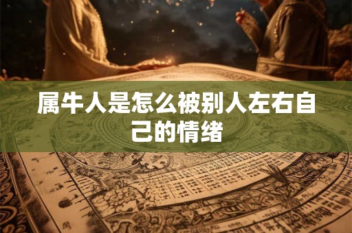 属牛人是怎么被别人左右自己的情绪