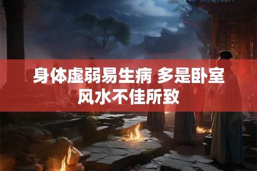 身体虚弱易生病 多是卧室风水不佳所致