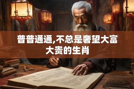 普普通通,不总是奢望大富大贵的生肖