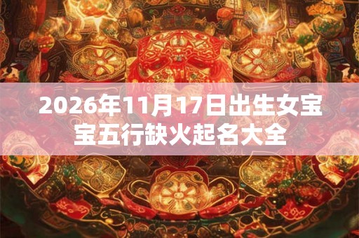 2026年11月17日出生女宝宝五行缺火起名大全