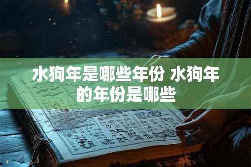 水狗年是哪些年份 水狗年的年份是哪些
