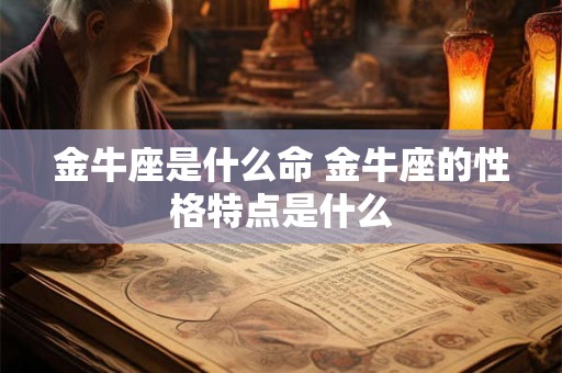 金牛座是什么命 金牛座的性格特点是什么 金牛座是什么命 金牛座的性格特点是什么