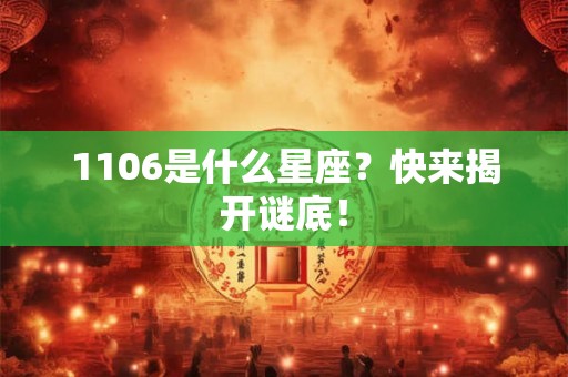 1106是什么星座?快来揭开谜底! 1106是什么星座?快来揭开谜底!