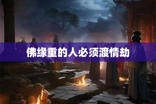 佛缘重的人必须渡情劫