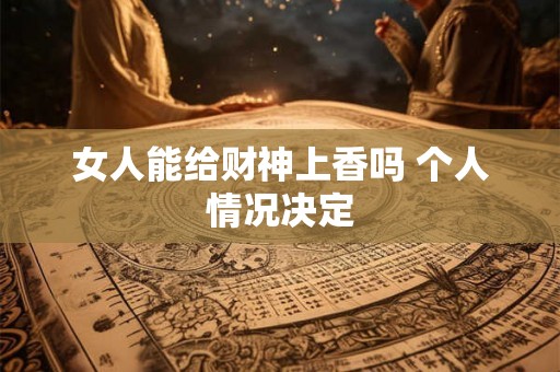 女人能给财神上香吗 个人情况决定