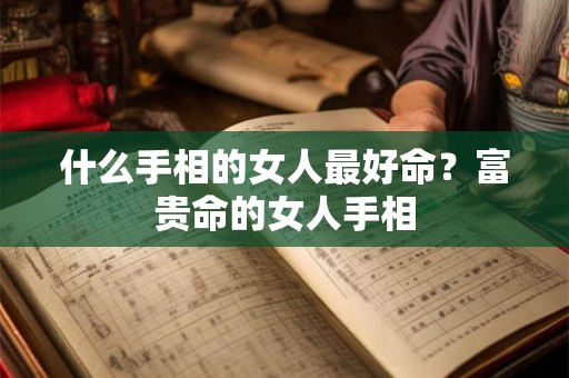 什么手相的女人最好命？富贵命的女人手相