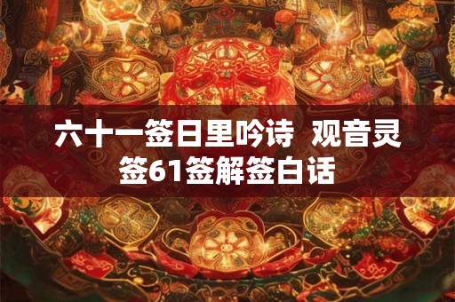 六十一签日里吟诗  观音灵签61签解签白话