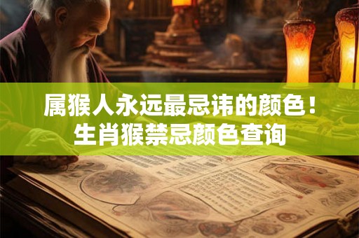 属猴人永远最忌讳的颜色！生肖猴禁忌颜色查询