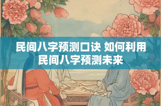 民间八字预测口诀 如何利用民间八字预测未来