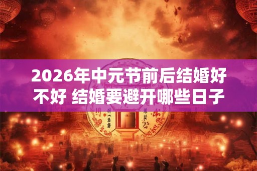 2026年中元节前后结婚好不好 结婚要避开哪些日子