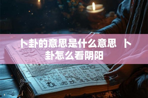 卜卦的意思是什么意思  卜卦怎么看阴阳