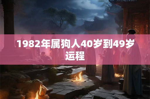 1982年属狗人40岁到49岁运程