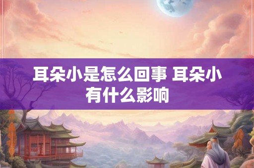耳朵小是怎么回事 耳朵小有什么影响