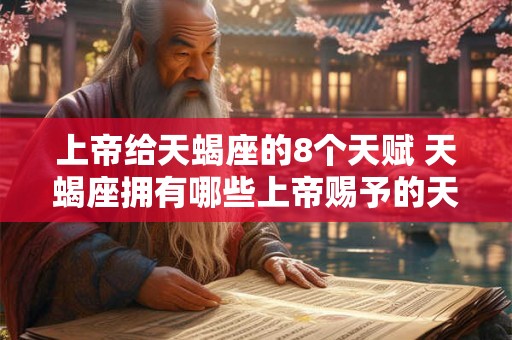 上帝给天蝎座的8个天赋 天蝎座拥有哪些上帝赐予的天赋 上帝给天蝎座的8个天赋 天蝎座拥有哪些上帝赐予的天赋