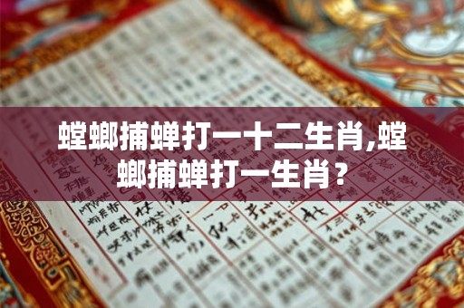 螳螂捕蝉打一十二生肖,螳螂捕蝉打一生肖？