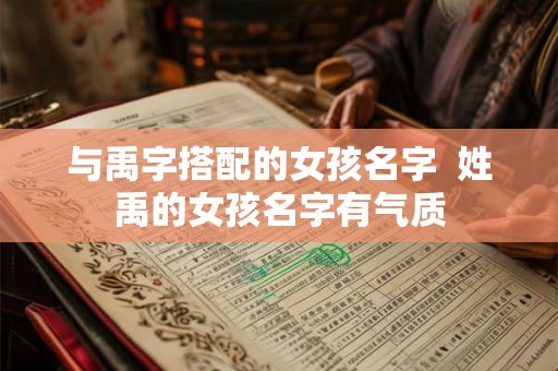 与禹字搭配的女孩名字  姓禹的女孩名字有气质