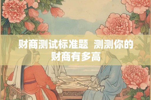 财商测试标准题  测测你的财商有多高
