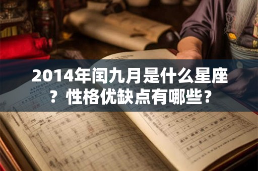 2014年闰九月是什么星座?性格优缺点有哪些? 2014年闰九月是什么星座?性格优缺点有哪些?