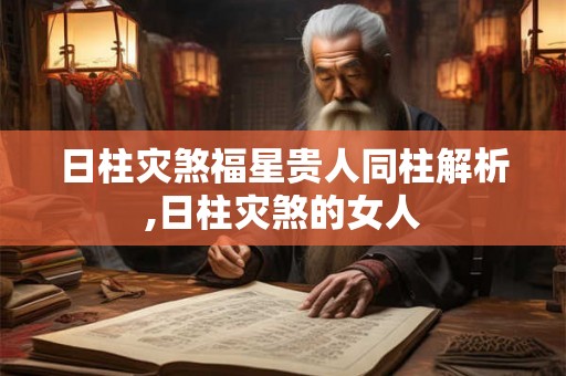 日柱灾煞福星贵人同柱解析,日柱灾煞的女人