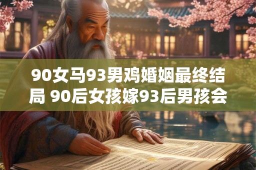90女马93男鸡婚姻最终结局 90后女孩嫁93后男孩会有怎样的结局