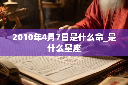 2010年4月7日是什么命_是什么星座 2010年4月7日是什么命_是什么星座