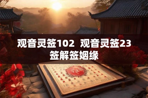 观音灵签102  观音灵签23签解签姻缘