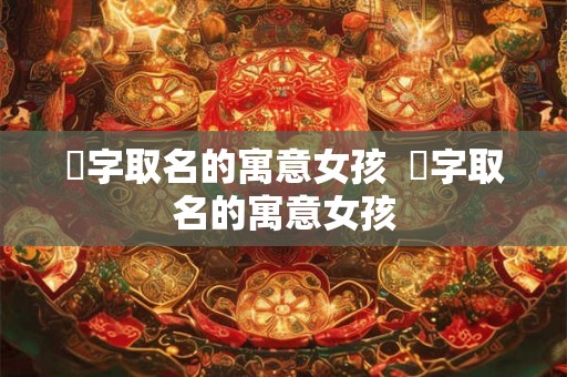 玚字取名的寓意女孩  霂字取名的寓意女孩