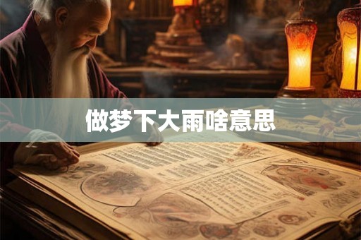 做梦下大雨啥意思