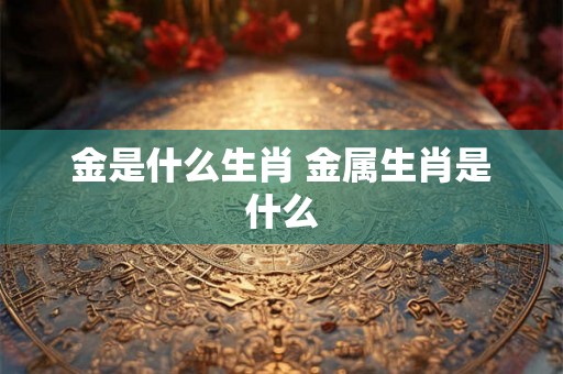 金是什么生肖 金属生肖是什么