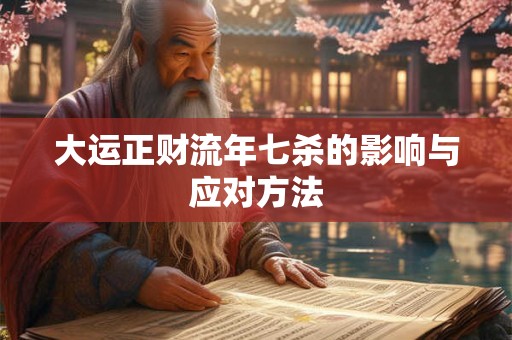 大运正财流年七杀的影响与应对方法 大运正财流年七杀的影响与应对方法